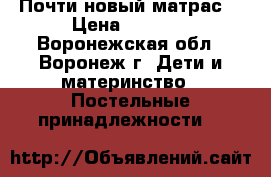 Почти новый матрас. › Цена ­ 7 000 - Воронежская обл., Воронеж г. Дети и материнство » Постельные принадлежности   